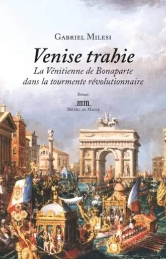 ROMAN HISTORIQUE Venise trahie: La Vénitienne de Bonaparte dans la tourmente révolutionnaire